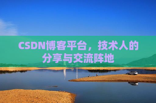 CSDN博客平台，技术人的分享与交流阵地