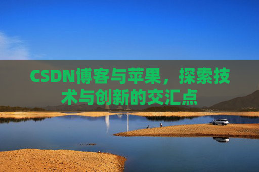CSDN博客与苹果，探索技术与创新的交汇点