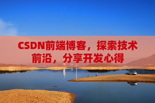 CSDN前端博客，探索技术前沿，分享开发心得